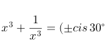 \\x^3+\frac{1}{x^3}=(\pm cis\,30^\circ)^3+\frac{1}{(\pm cis\,30^\circ)^3}=\pm cis\,90^\circ+\frac{1}{\pm cis\,90^\circ}\\=\pm i+\frac{1}{\pm i}=\pm i\mp i=0